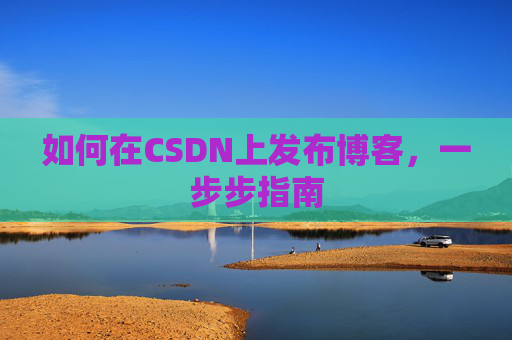 如何在CSDN上发布博客，一步步指南